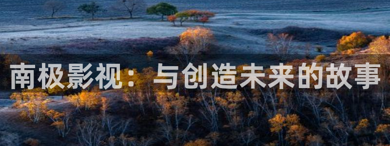 高清18麻豆：南极影视：与创造未来的故事